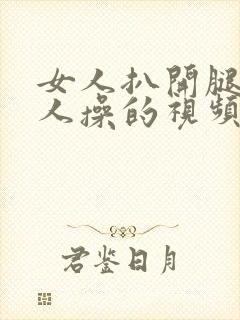 女人扒开腿让男人操的视频