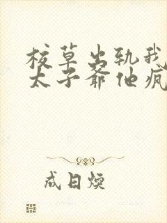 校草出轨我闪婚太子爷他疯了最新章节在线