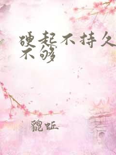 硬起不持久硬度不够