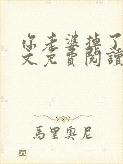 你老婆掉了 全文免费阅读