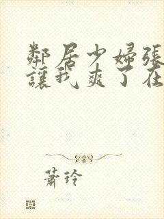 邻居少妇张开腿让我爽了在线