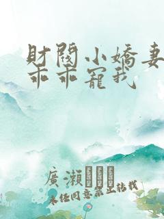 财阀小娇妻大叔乖乖宠我