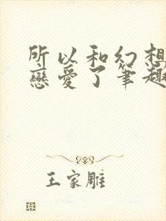 所以和幻想种谈恋爱了笔趣阁免费