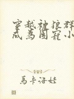 穿越被狼群养大成为团宠小说