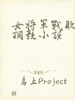 女将军战败淫刑调教小说