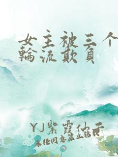 女主被三个兄弟轮流欺负