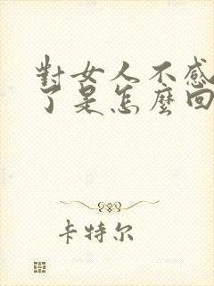 对女人不感兴趣了是怎么回事