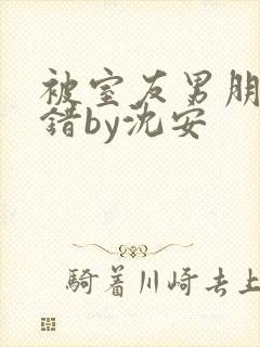 被室友男朋友认错by沈安