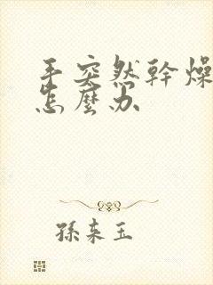 手突然干燥粗糙怎么办