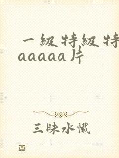 一级特级特黄aaaaaa片