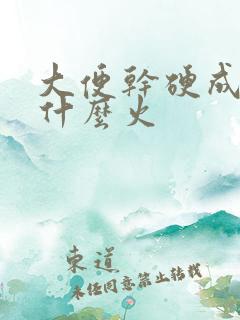 大便干硬成粒是什么火