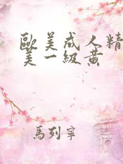 欧美成人精品欧美一级黄