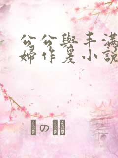 公公与丰满儿媳妇作爰小说