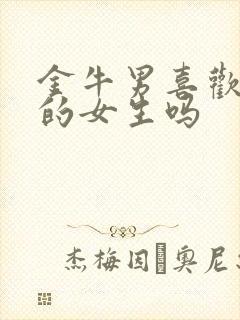 金牛男喜欢骚气的女生吗