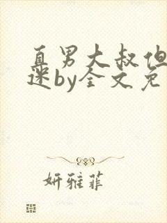 直男大叔但万人迷by全文免费阅读