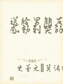 送给男朋友一段感动到哭的话