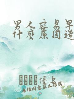 男人容易早射是什么原因造成的