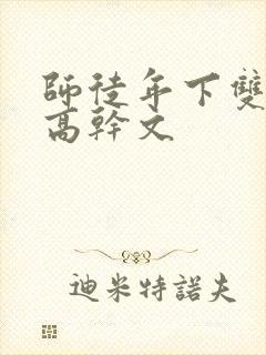 师徒年下双男主高干文