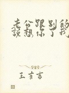 老公跟别的女人说想你了我该怎么办