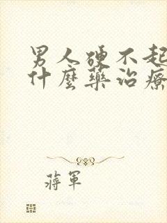 男人硬不起来吃什么药治疗