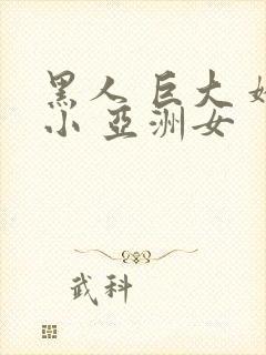 黑人 巨大 娇小 亚洲女