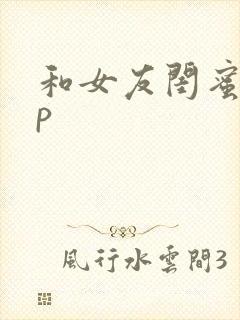 和女友闺蜜玩3p