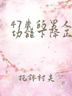 47岁的男人性功能下降正常吗