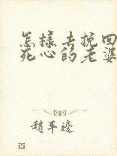 怎样去挽回一个死心的老婆