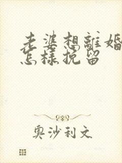 老婆想离婚我该怎样挽留