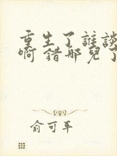 重生了谁谈恋爱啊 错哪儿了