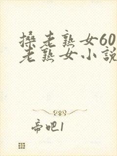 搡老熟女60岁老熟女小说