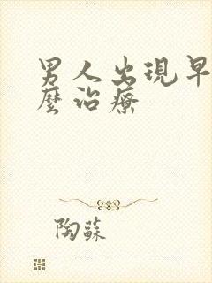 男人出现早射怎么治疗