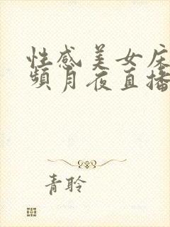 性感美女床戏视频月夜直播间