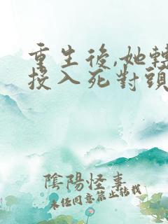 重生后,她转身投入死对头怀抱小说