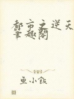 都市之逆天修仙笔趣阁