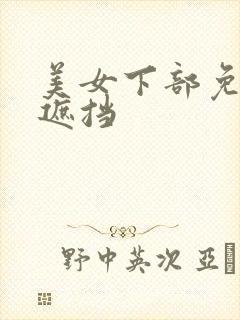 美女下部免费无遮挡