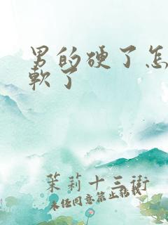 男的硬了怎么变软了