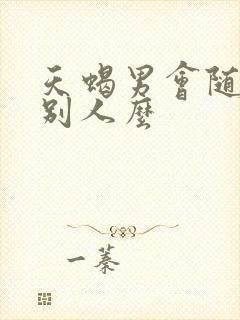 天蝎男会随便睡别人么