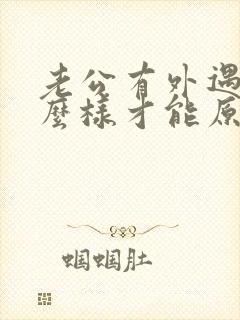 老公有外遇了怎么样才能原谅他