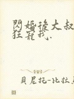 闪婚后大叔每天狂宠我.