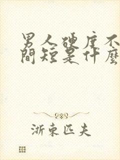 男人硬度不够时间短是什么原因