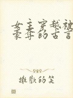 女主穿越被强取豪夺的古言