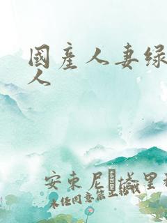 国产人妻绿帽黑人