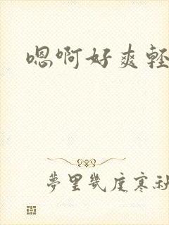 嗯啊好爽轻点啊