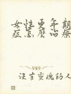 女性更年期灼口症怎么治疗好得快