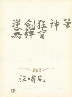 逆剑狂神笔趣阁无弹窗