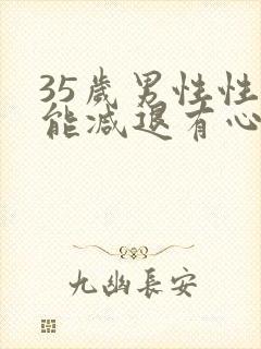 35岁男性性功能减退有心无力怎么办