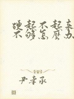 硬起不起来硬度不够怎么办