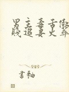 男主毒舌傲娇嘴贱追妻火葬场