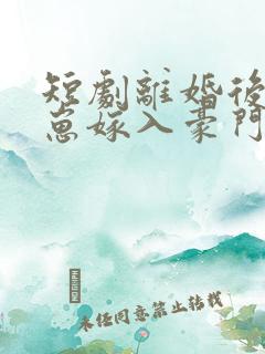 短剧离婚后她带崽嫁入豪门免费观看
